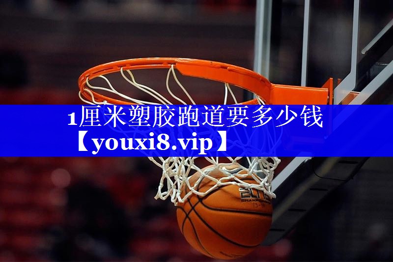 1厘米塑胶跑道要多少钱