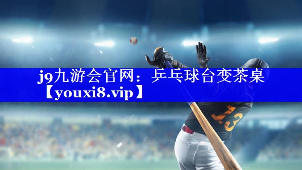 j9九游会官网：乒乓球台变茶桌