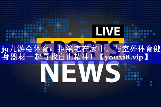 j9九游会体育：拒绝宅在家中，与室外体育健身器材一起寻找自由精神！