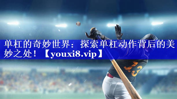 单杠的奇妙世界：探索单杠动作背后的美妙之处！