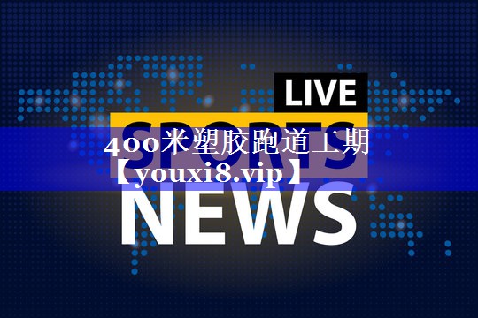 400米塑胶跑道工期 400米塑胶跑道工期