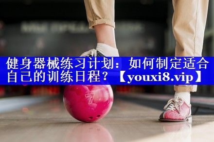 健身器械练习计划:如何制定适合自己的训练日程? 健身器械练习计划:如何制定适合自己的训练日程?