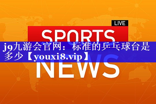 标准的乒乓球台是多少 标准的乒乓球台是多少