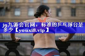 标准的乒乓球台是多少 标准的乒乓球台是多少