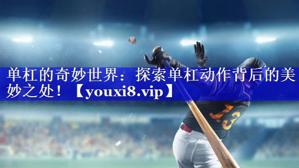 单杠的奇妙世界：探索单杠动作背后的美妙之处！