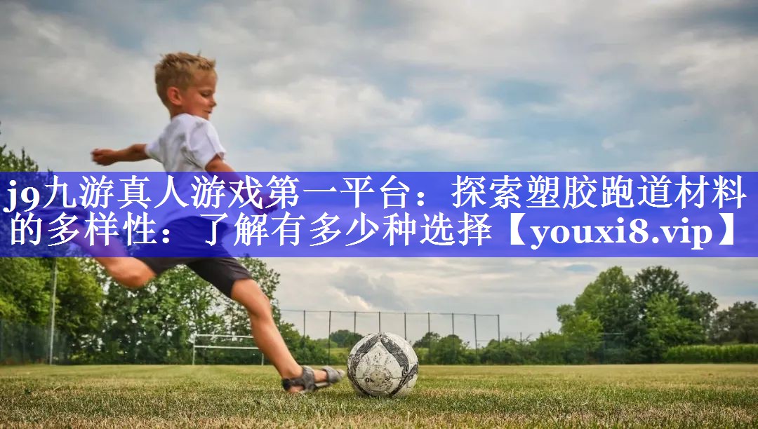 探索塑胶跑道材料的多样性：了解有多少种选择