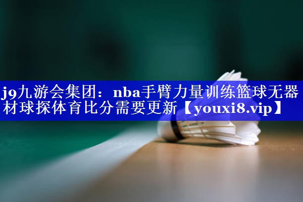 j9九游会集团：nba手臂力量训练篮球无器材球探体育比分需要更新