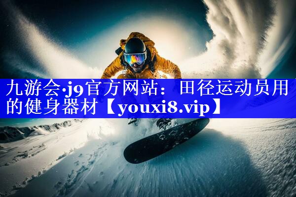 九游会·j9官方网站：田径运动员用的健身器材