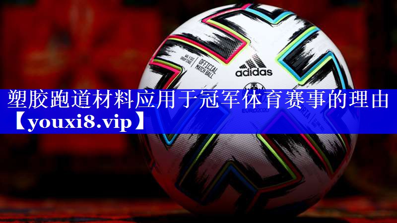 塑胶跑道材料应用于冠军体育赛事的理由