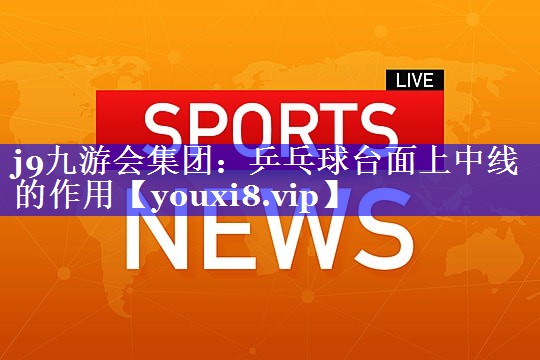 j9九游会集团：乒乓球台面上中线的作用