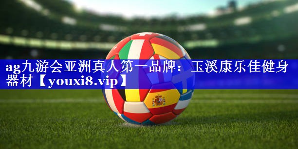 ag九游会亚洲真人第一品牌：玉溪康乐佳健身器材
