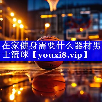 在家健身需要什么器材男士篮球