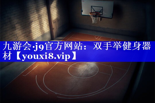 九游会·j9官方网站：双手举健身器材