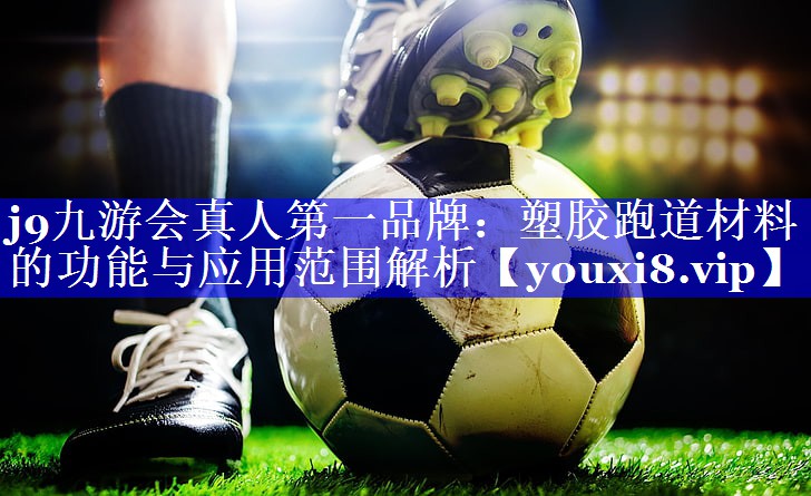j9九游会真人第一品牌：塑胶跑道材料的功能与应用范围解析