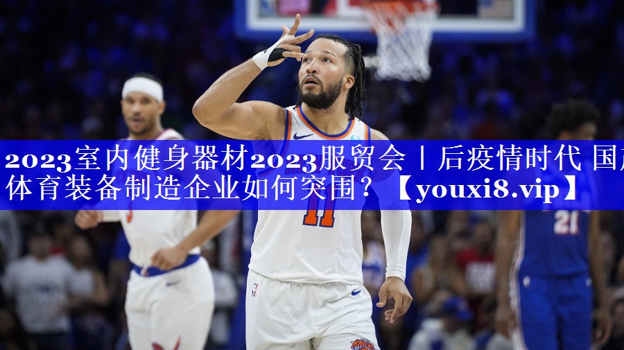 2023室内健身器材2023服贸会｜后疫情时代 国产体育装备制造企业如何突围？