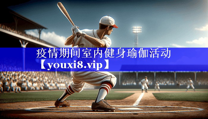 疫情期间室内健身瑜伽活动 疫情期间室内健身瑜伽活动