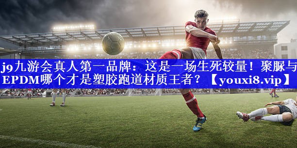 这是一场生死较量!聚脲与EPDM哪个才是塑胶跑道材质王者? 这是一场生死较量!聚脲与EPDM哪个才是塑胶跑道材质王者?