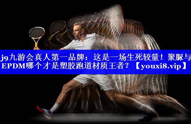 这是一场生死较量!聚脲与EPDM哪个才是塑胶跑道材质王者? 这是一场生死较量!聚脲与EPDM哪个才是塑胶跑道材质王者?